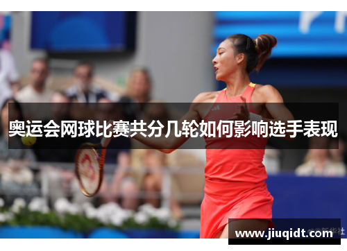 奥运会网球比赛共分几轮如何影响选手表现