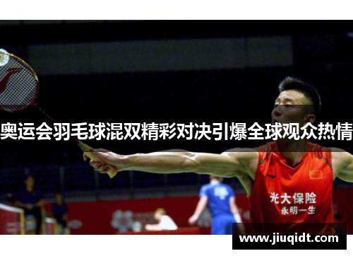 奥运会羽毛球混双精彩对决引爆全球观众热情